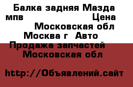  Балка задняя Мазда мпв MPV 2 LW 4WD ABS › Цена ­ 5 000 - Московская обл., Москва г. Авто » Продажа запчастей   . Московская обл.
